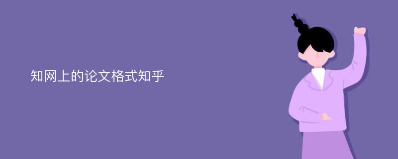 知网上的论文格式知乎