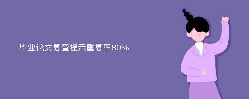 毕业论文复查提示重复率80%