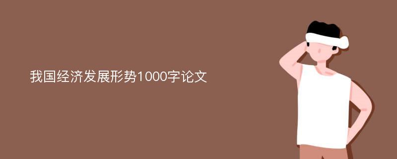 我国经济发展形势1000字论文