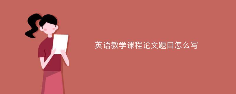 英语教学课程论文题目怎么写