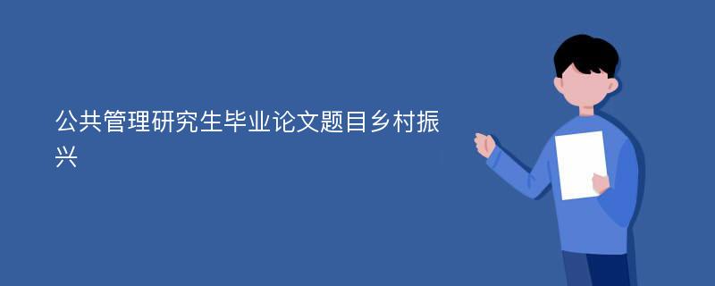 公共管理研究生毕业论文题目乡村振兴