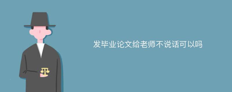 发毕业论文给老师不说话可以吗