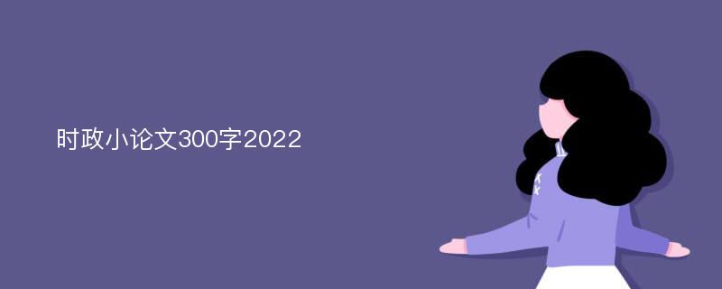 时政小论文300字2022