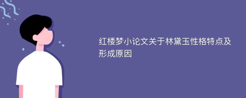 红楼梦小论文关于林黛玉性格特点及形成原因