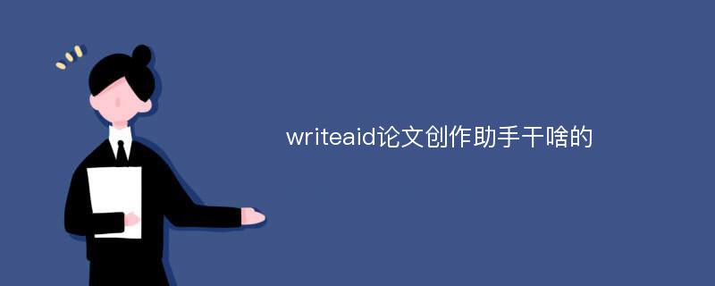 writeaid论文创作助手干啥的