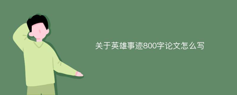 关于英雄事迹800字论文怎么写