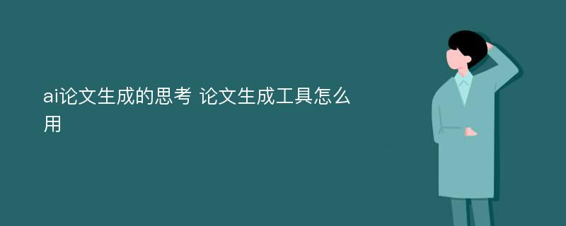 ai论文生成的思考 论文生成工具怎么用