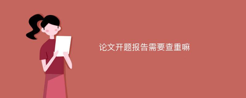 论文开题报告需要查重嘛