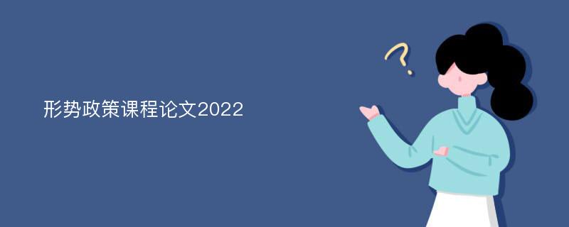 形势政策课程论文2022