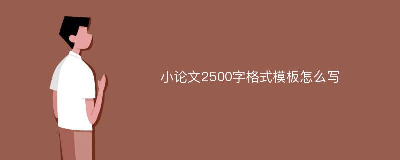 小论文2500字格式模板怎么写