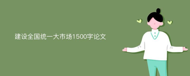 建设全国统一大市场1500字论文