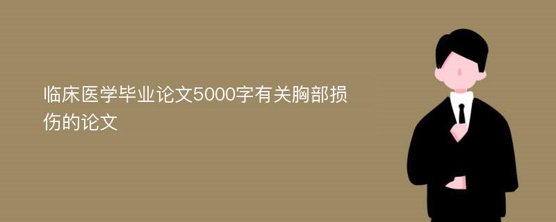 临床医学毕业论文5000字有关胸部损伤的论文