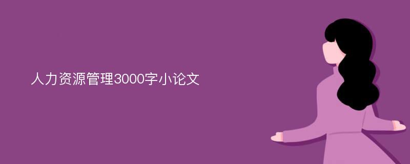 人力资源管理3000字小论文