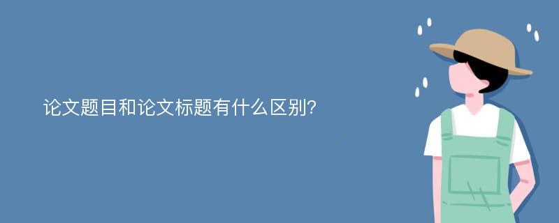 论文题目和论文标题有什么区别?