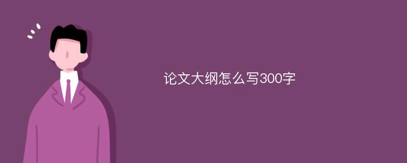 论文大纲怎么写300字