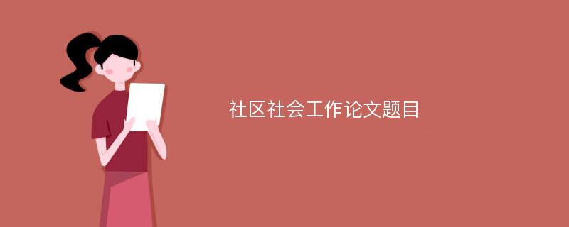 社区社会工作论文题目