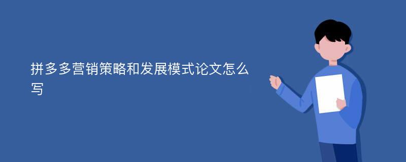 拼多多营销策略和发展模式论文怎么写