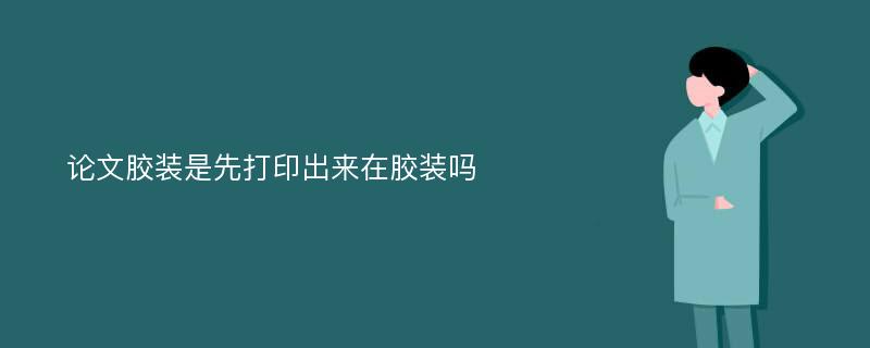 论文胶装是先打印出来在胶装吗