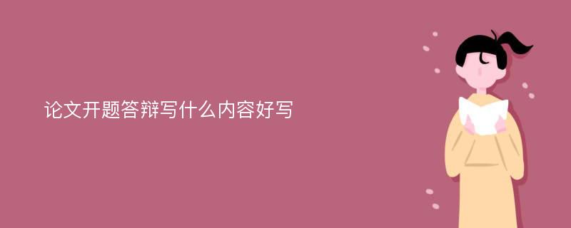 论文开题答辩写什么内容好写