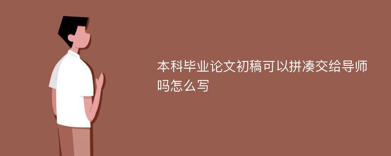 本科毕业论文初稿可以拼凑交给导师吗怎么写