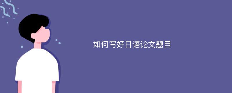 如何写好日语论文题目