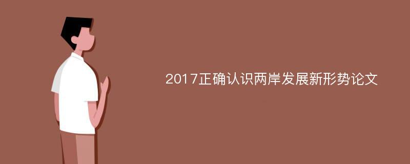 2017正确认识两岸发展新形势论文