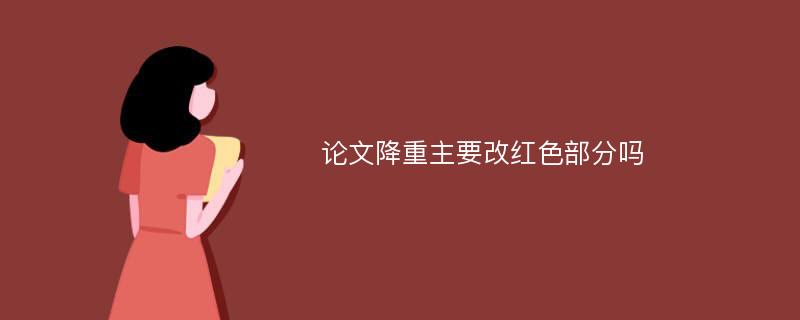 论文降重主要改红色部分吗