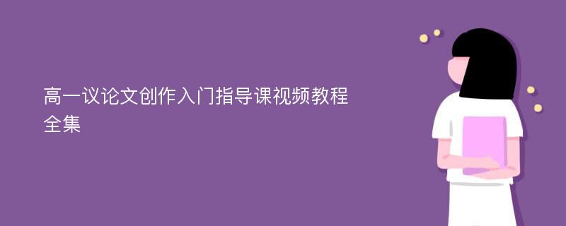 高一议论文创作入门指导课视频教程全集