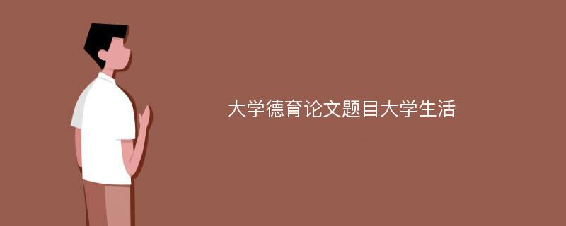 大学德育论文题目大学生活