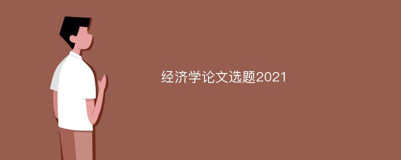 经济学论文选题2021