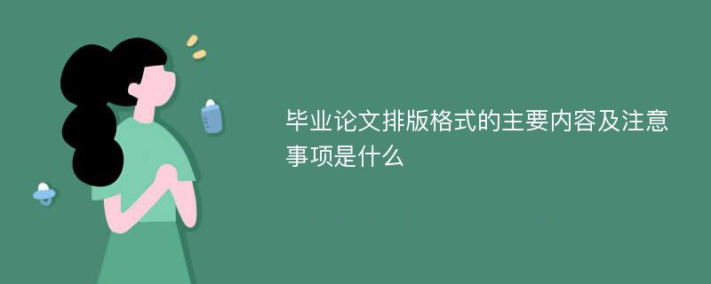 毕业论文排版格式的主要内容及注意事项是什么