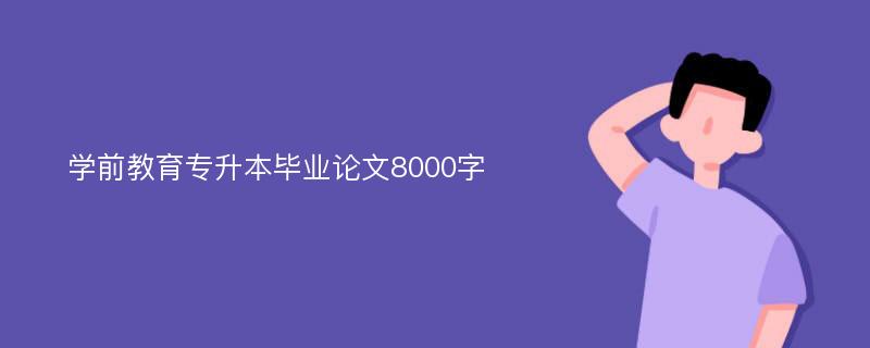 学前教育专升本毕业论文8000字