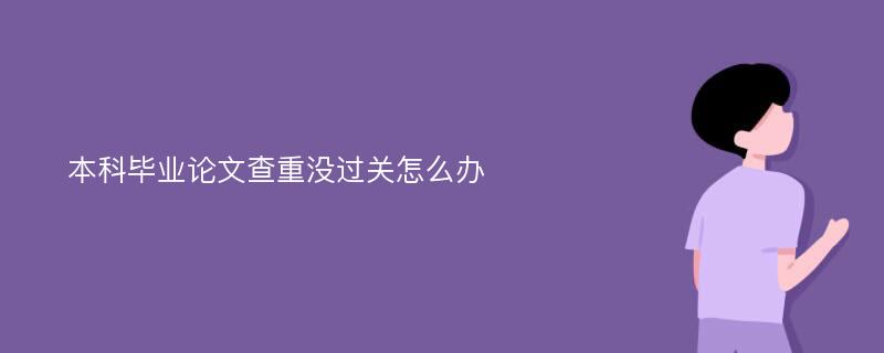 本科毕业论文查重没过关怎么办