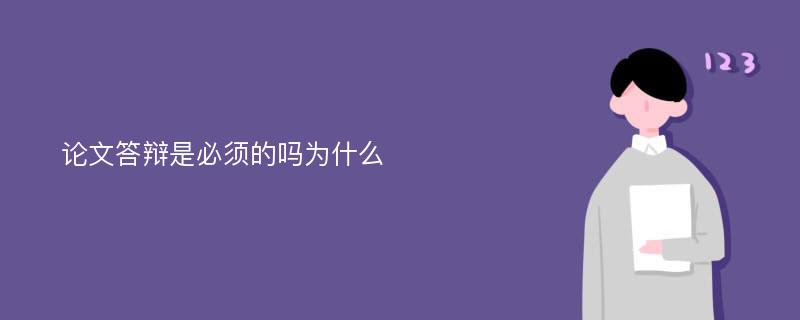 论文答辩是必须的吗为什么