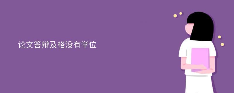 论文答辩及格没有学位