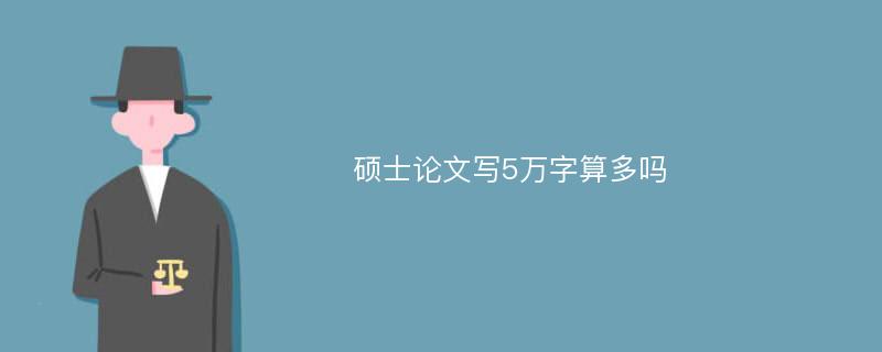 硕士论文写5万字算多吗