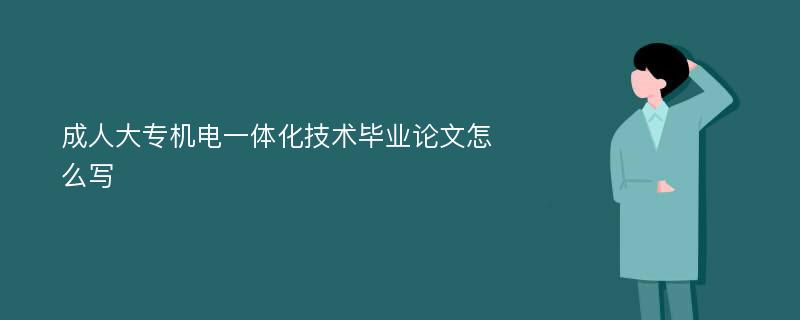 成人大专机电一体化技术毕业论文怎么写