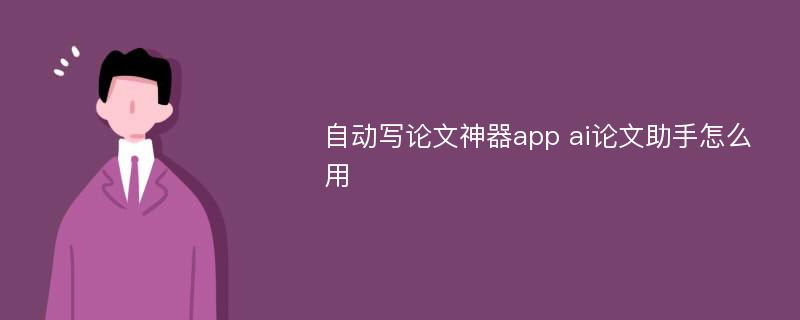 自动写论文神器app ai论文助手怎么用