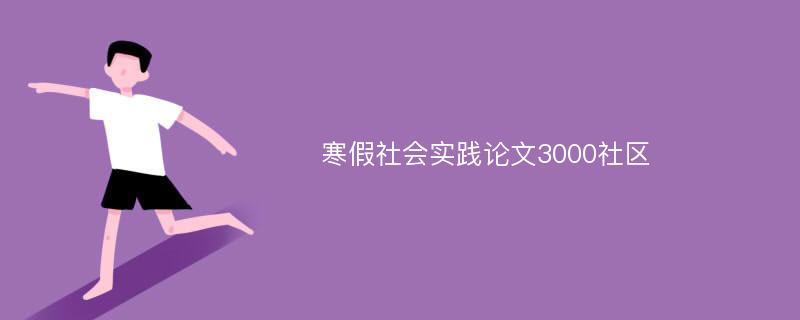 寒假社会实践论文3000社区