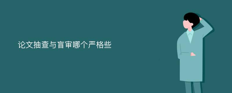 论文抽查与盲审哪个严格些