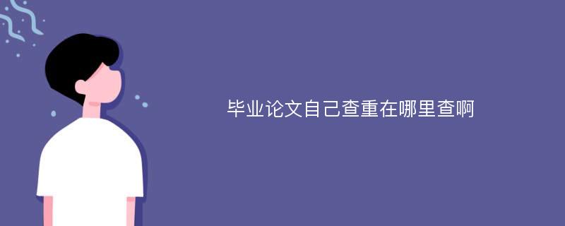 毕业论文自己查重在哪里查啊