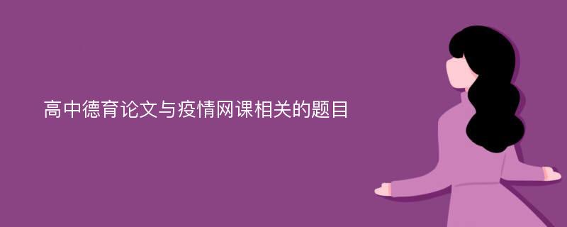 高中德育论文与疫情网课相关的题目