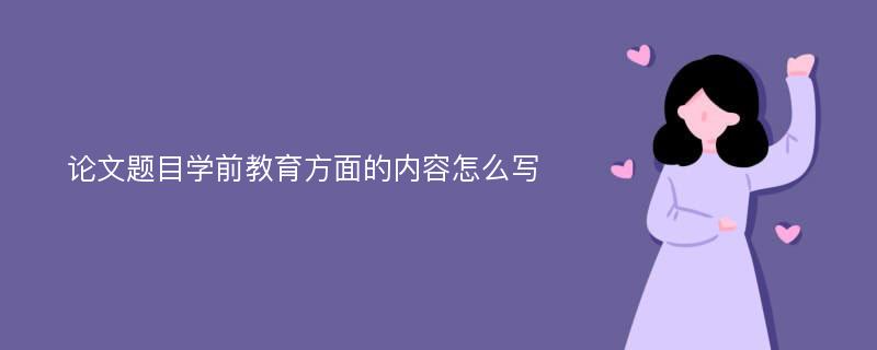 论文题目学前教育方面的内容怎么写