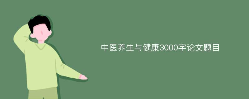 中医养生与健康3000字论文题目