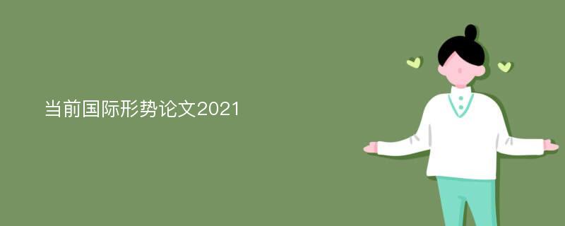 当前国际形势论文2021