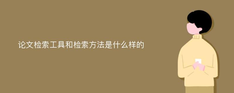 论文检索工具和检索方法是什么样的