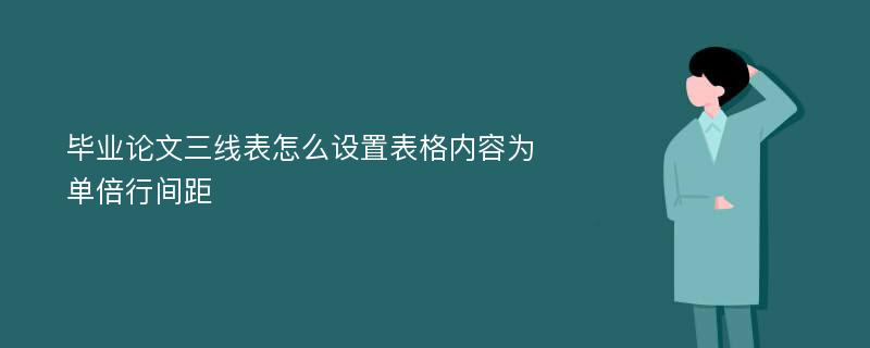 毕业论文三线表怎么设置表格内容为单倍行间距