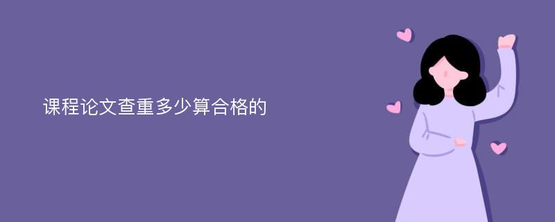 课程论文查重多少算合格的