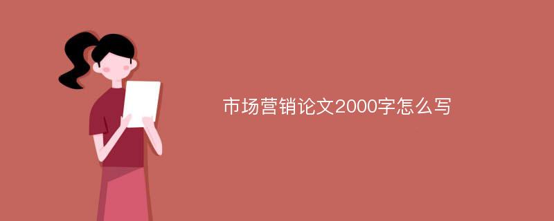 市场营销论文2000字怎么写