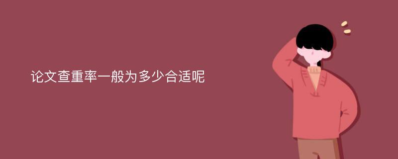 论文查重率一般为多少合适呢